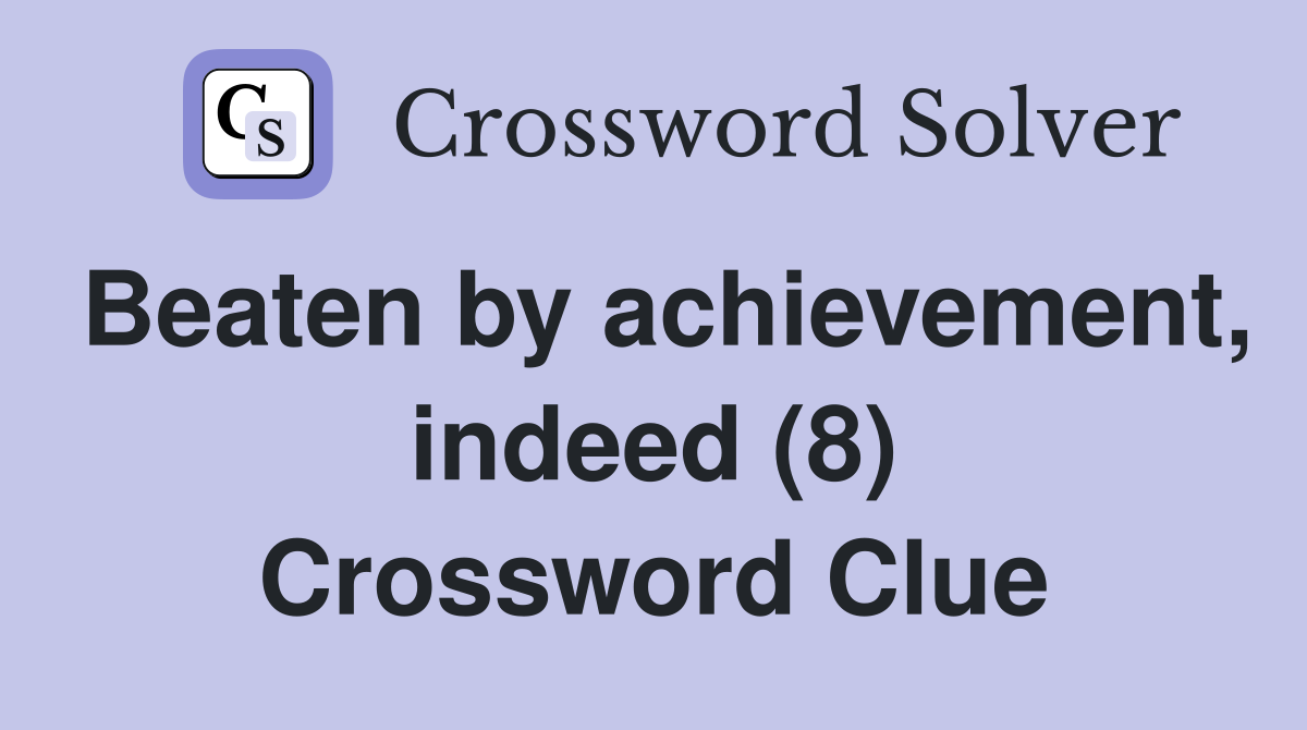Beaten by achievement, indeed (8) Crossword Clue