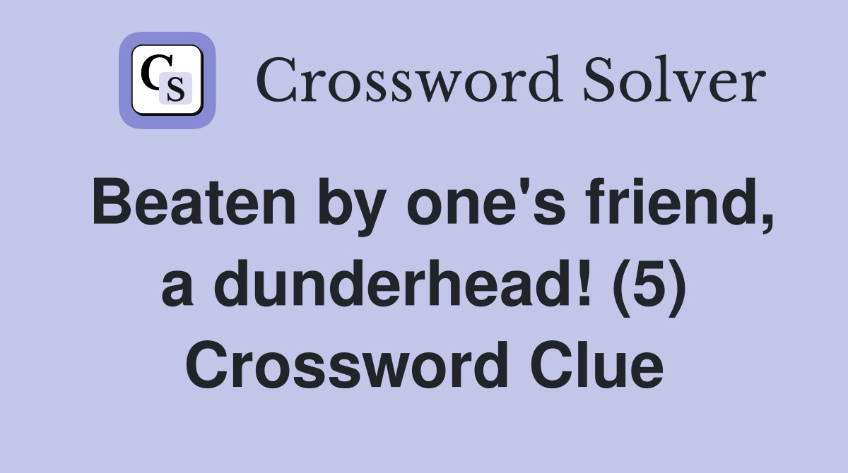 Beaten by one's friend, a dunderhead! (5) Crossword Clue