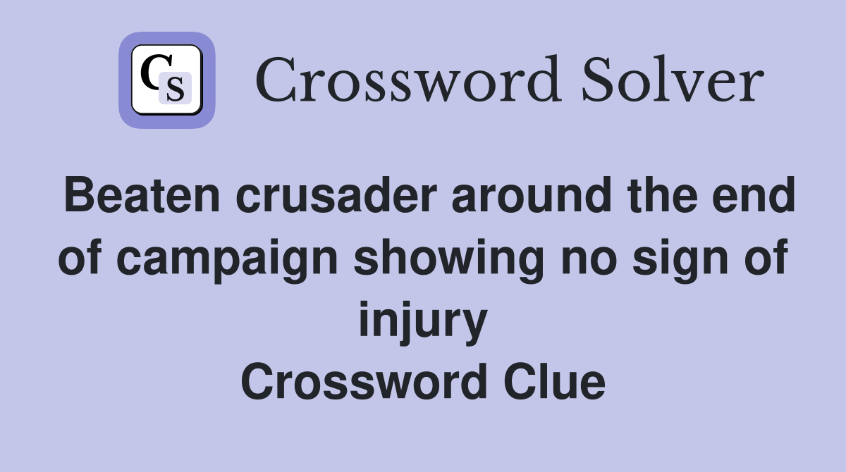 Beaten crusader around the end of campaign showing no sign of injury Crossword Clue