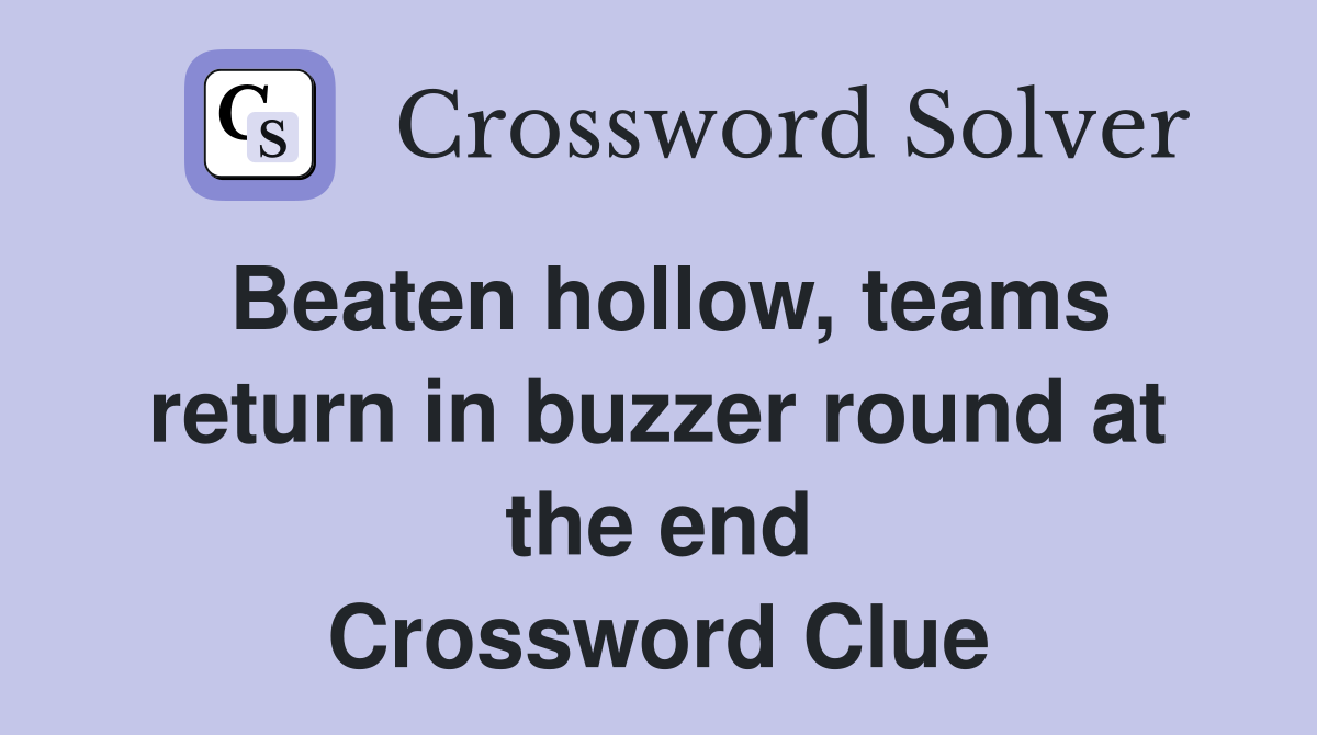 Beaten hollow, teams return in buzzer round at the end Crossword Clue