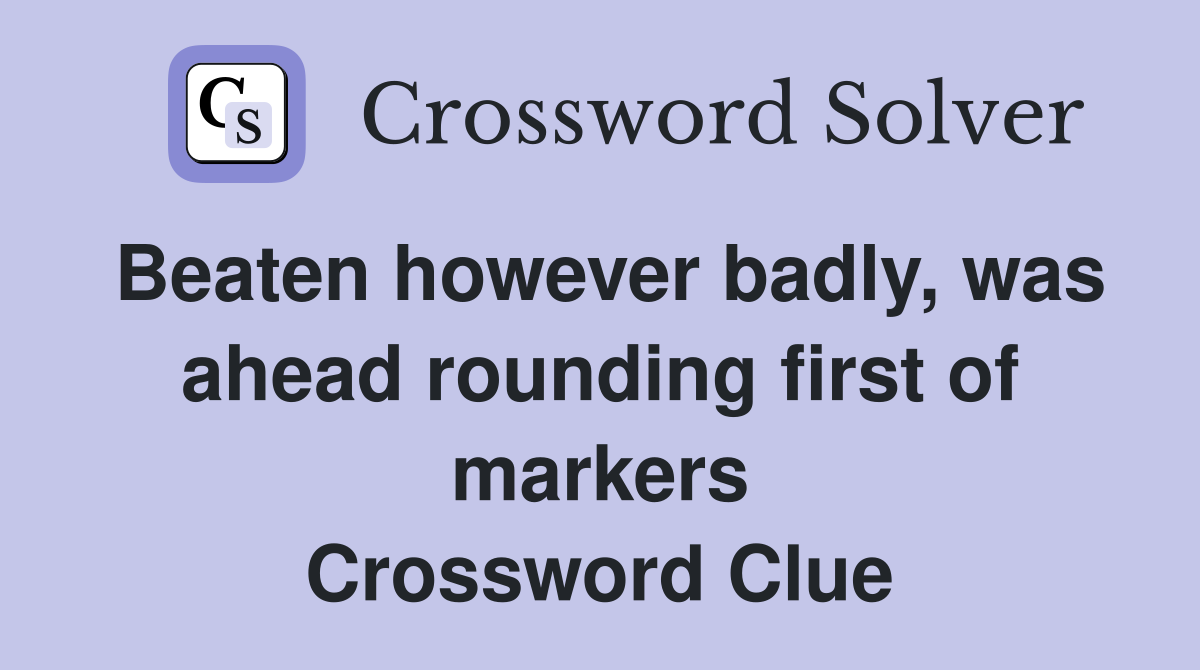 Beaten however badly, was ahead rounding first of markers Crossword Clue