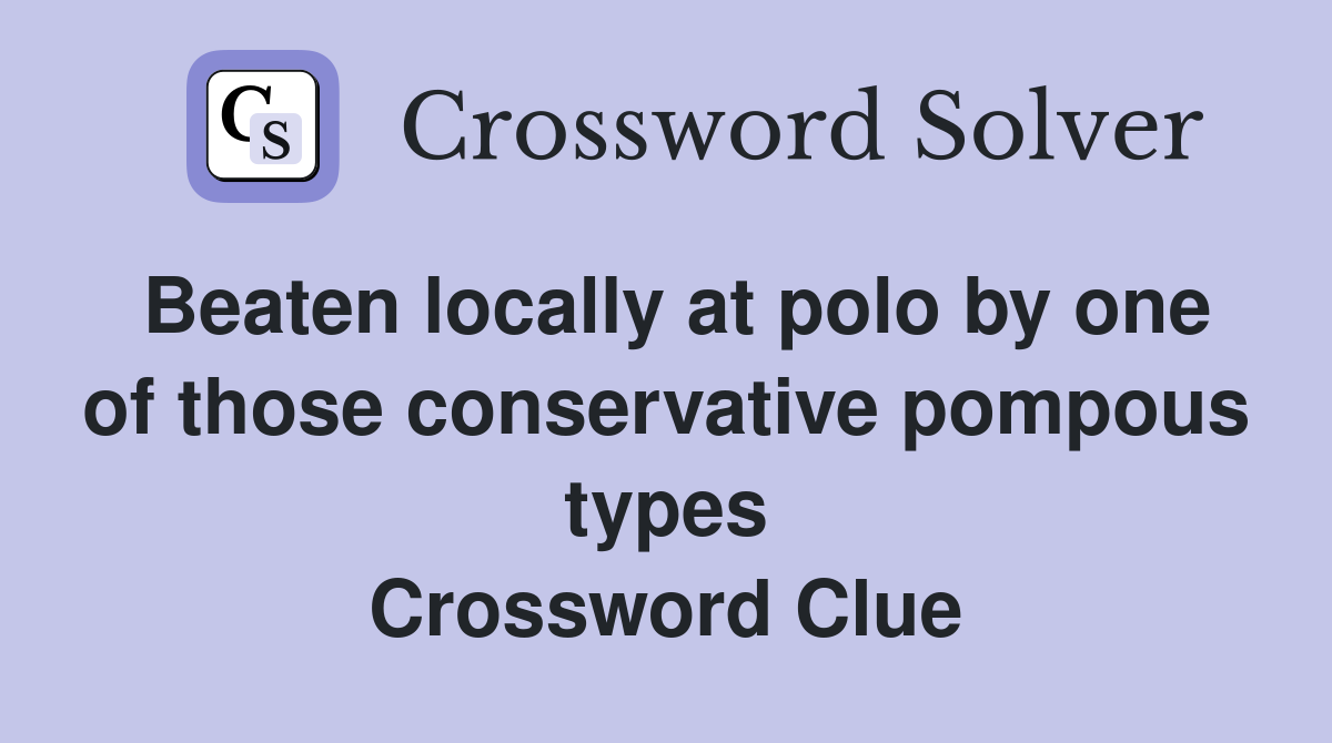 Beaten locally at polo by one of those conservative pompous types Crossword Clue