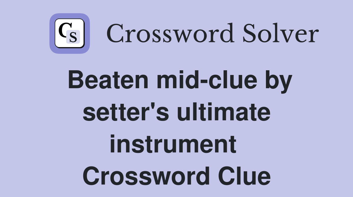 Beaten mid-clue by setter's ultimate instrument  Crossword Clue