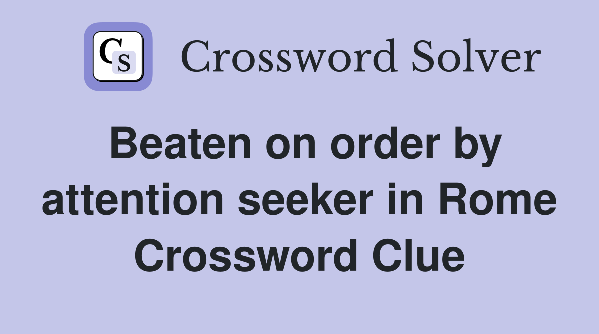Beaten on order by attention seeker in Rome Crossword Clue