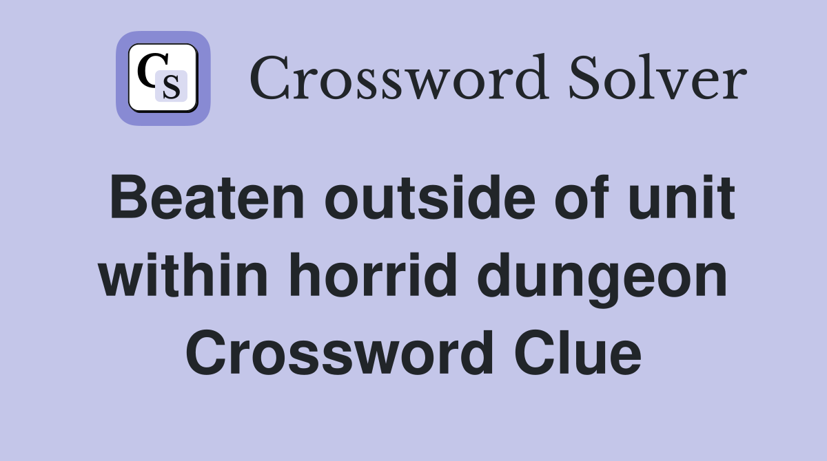 Beaten outside of unit within horrid dungeon Crossword Clue