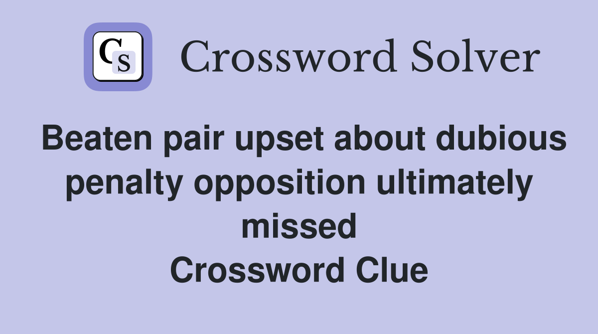 Beaten pair upset about dubious penalty opposition ultimately missed Crossword Clue