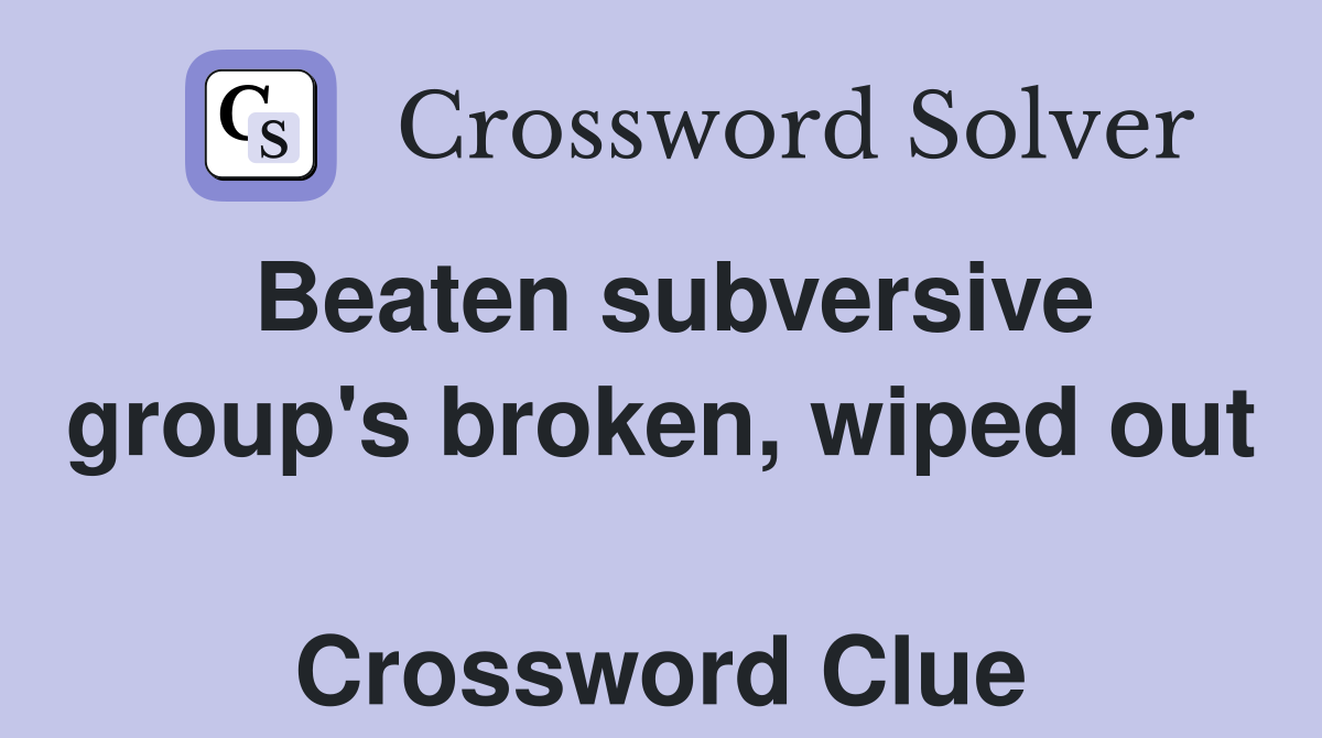 Beaten subversive group's broken, wiped out  Crossword Clue