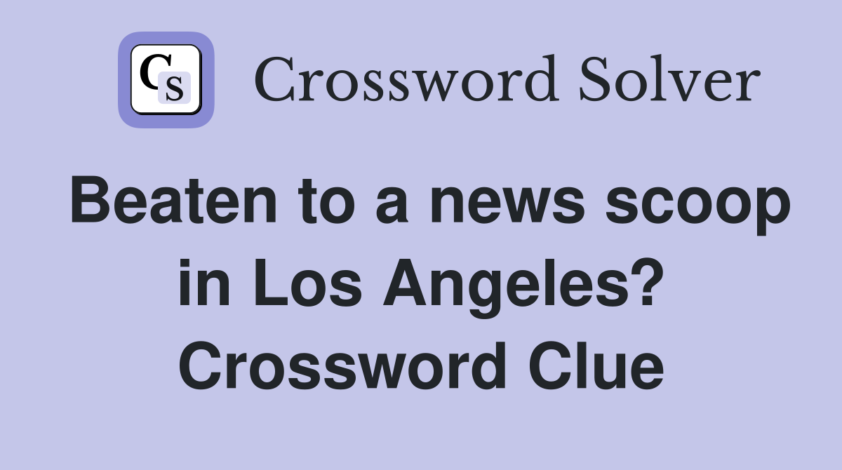 Beaten to a news scoop in Los Angeles? Crossword Clue