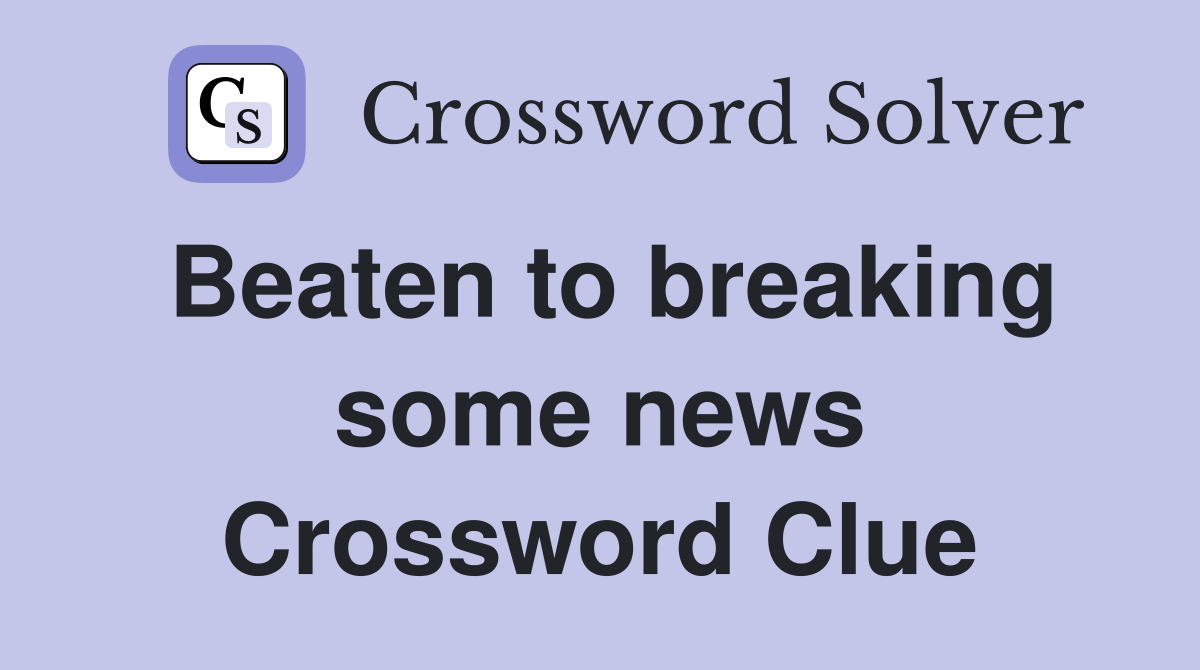 Beaten to breaking some news Crossword Clue