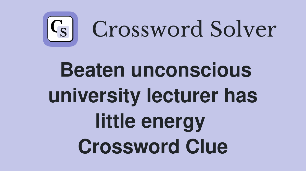 Beaten unconscious university lecturer has little energy  Crossword Clue
