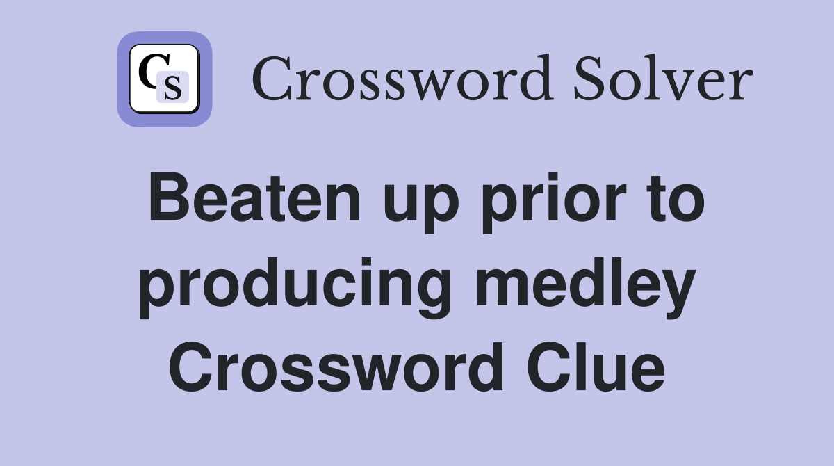 Beaten up prior to producing medley Crossword Clue