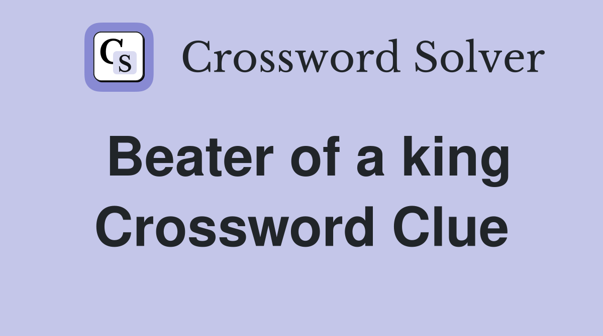 Beater of a king Crossword Clue
