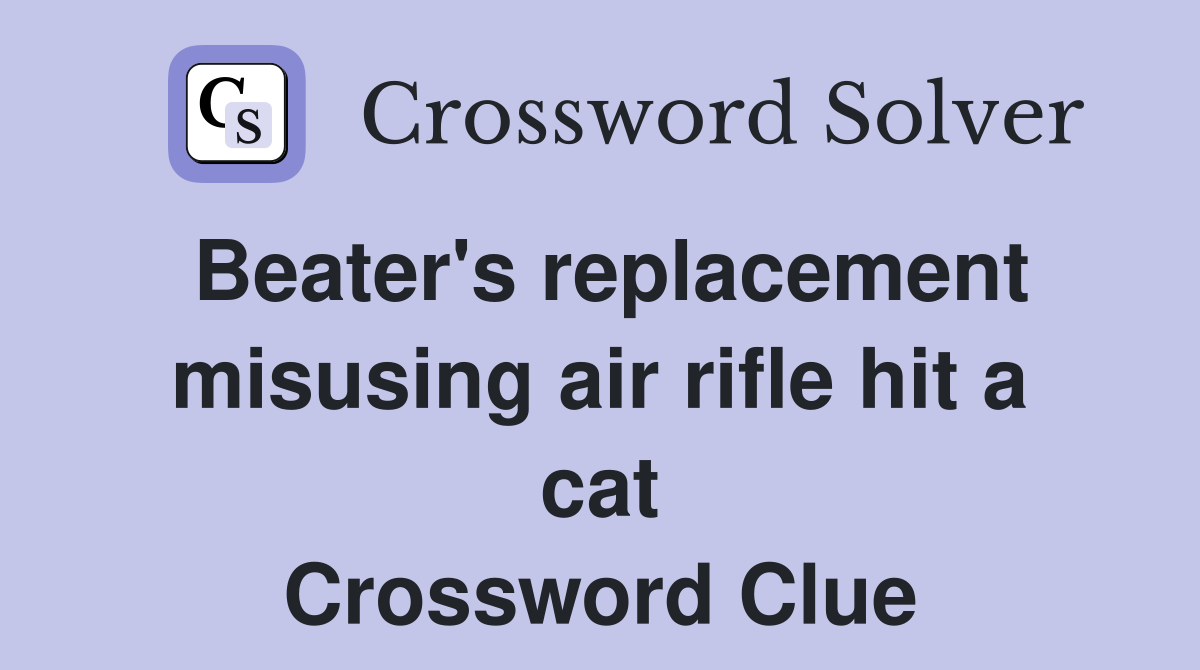 Beater's replacement misusing air rifle hit a cat Crossword Clue