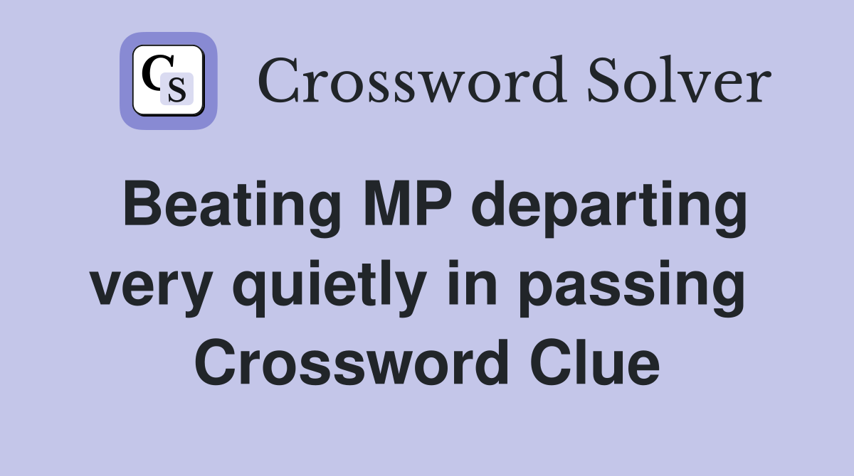 Beating MP departing very quietly in passing  Crossword Clue