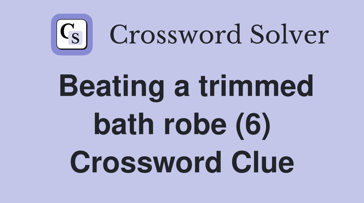 Beating a trimmed bath robe (6) Crossword Clue