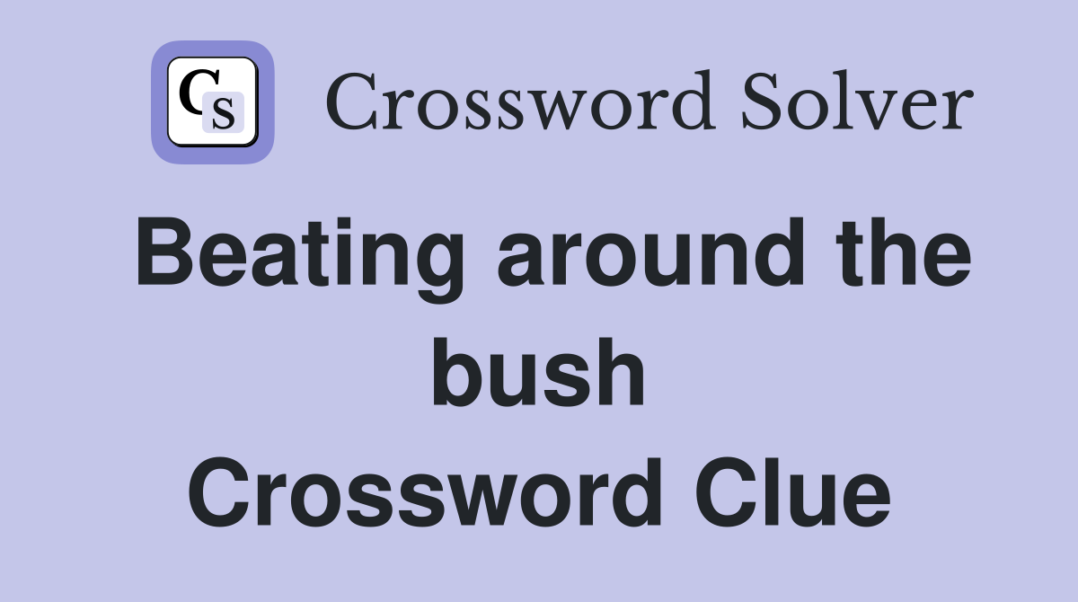 Beating around the bush Crossword Clue
