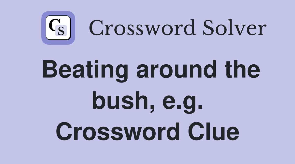 Beating around the bush, e.g. Crossword Clue