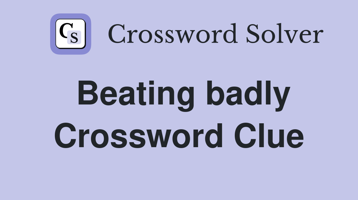 Beating badly Crossword Clue