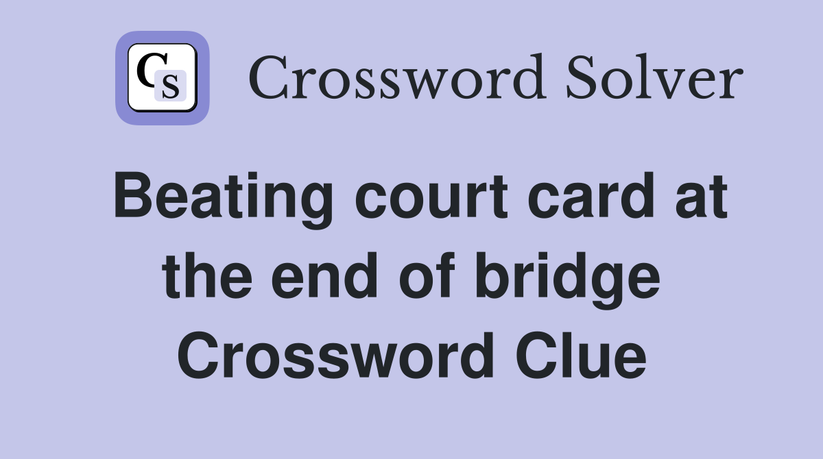 Beating court card at the end of bridge Crossword Clue