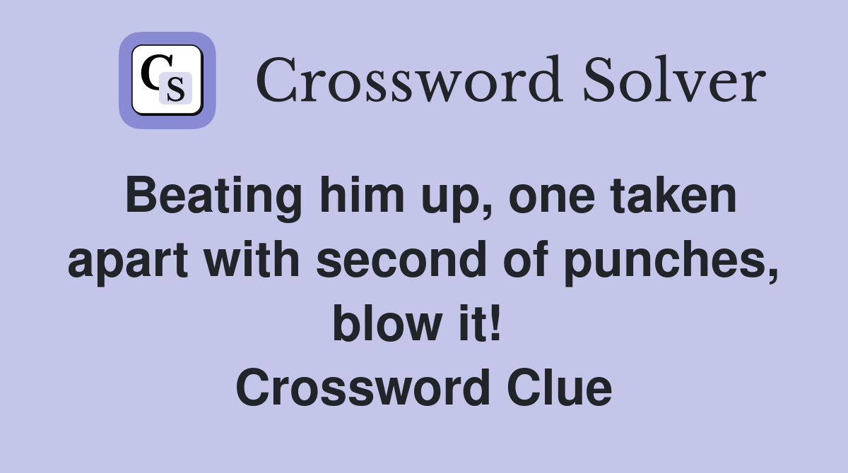 Beating him up, one taken apart with second of punches, blow it!  Crossword Clue