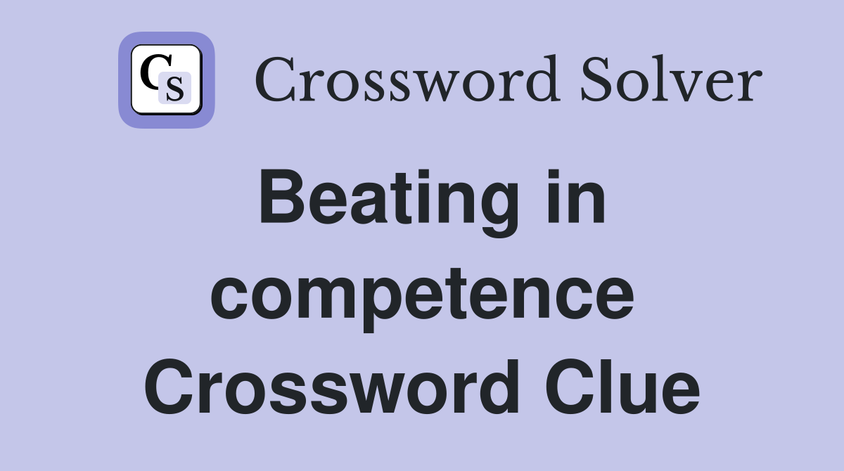 Beating in competence Crossword Clue