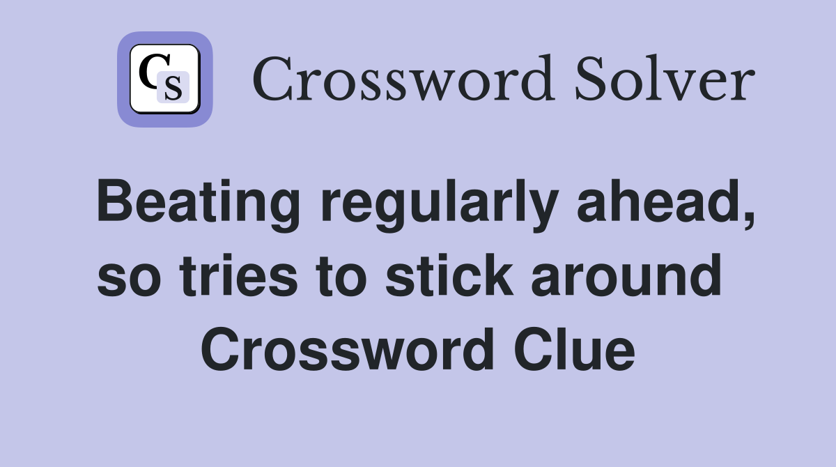 Beating regularly ahead, so tries to stick around  Crossword Clue