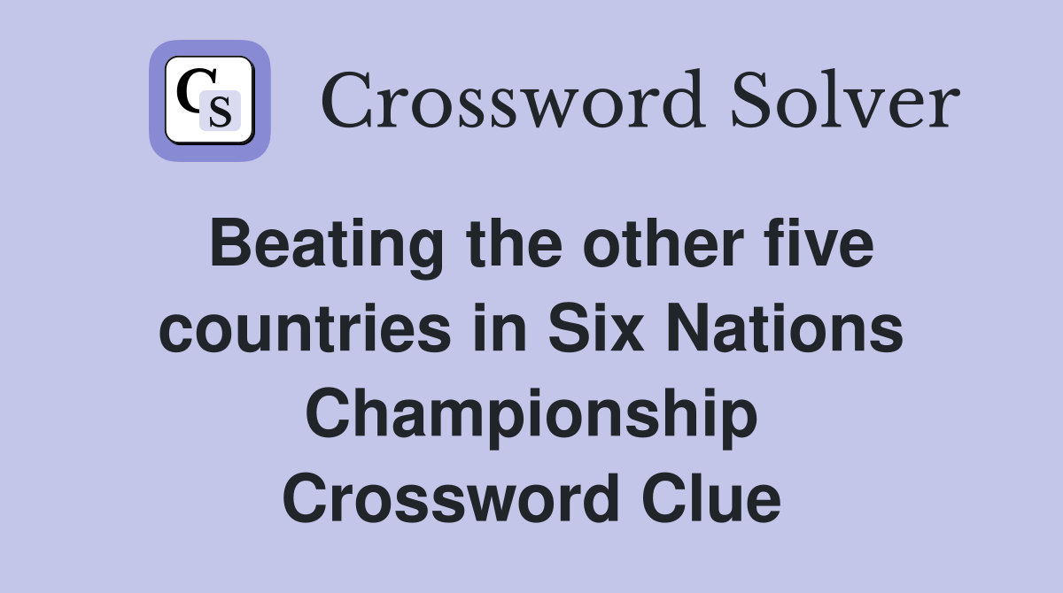 Beating the other five countries in Six Nations Championship Crossword Clue