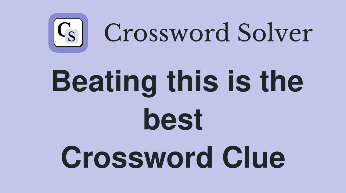 Beating this is the best Crossword Clue