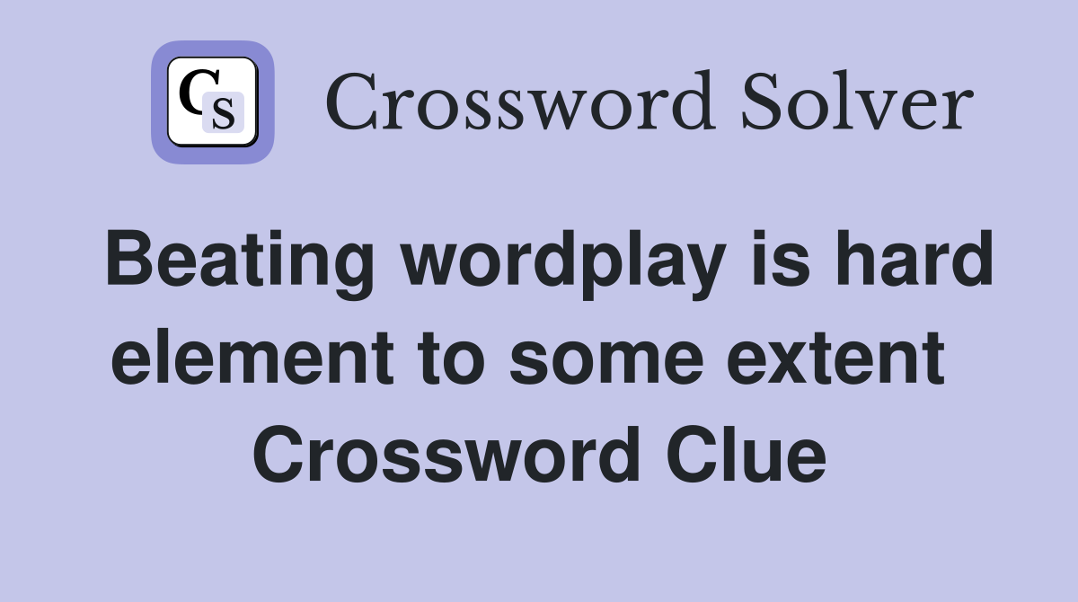 Beating wordplay is hard element to some extent  Crossword Clue