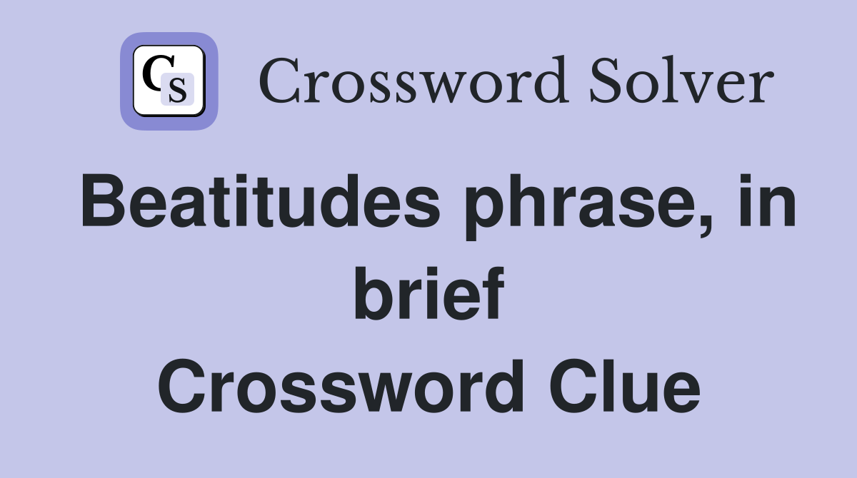 Beatitudes phrase, in brief Crossword Clue