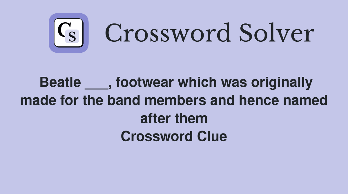 Beatle ___, footwear which was originally made for the band members and hence named after them Crossword Clue
