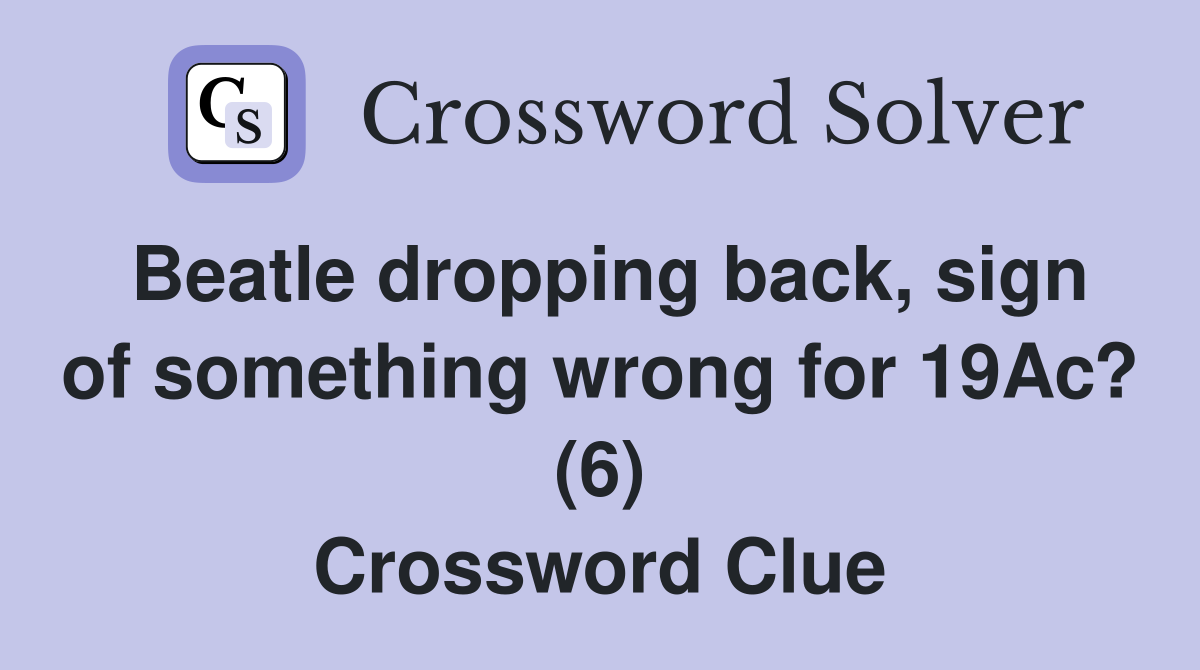 Beatle dropping back, sign of something wrong for 19Ac? (6) Crossword Clue