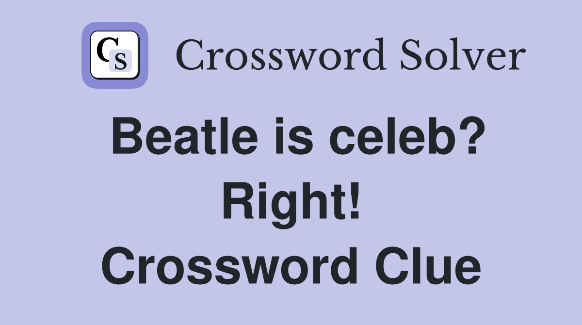 Beatle is celeb? Right! Crossword Clue