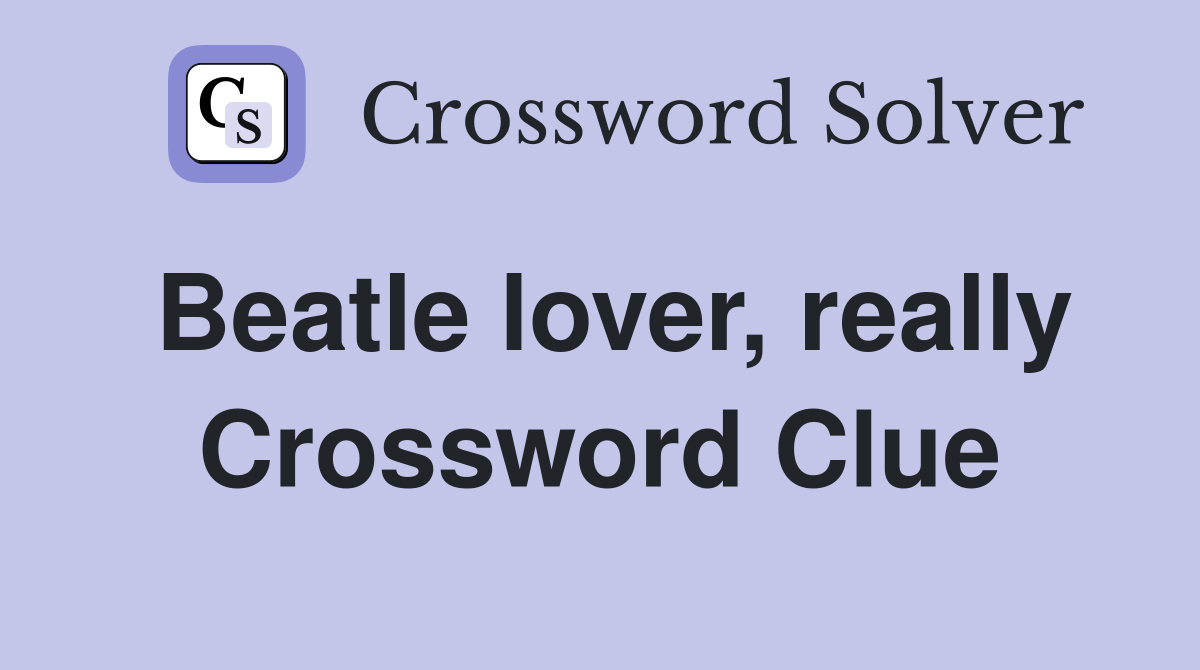 Beatle lover, really Crossword Clue