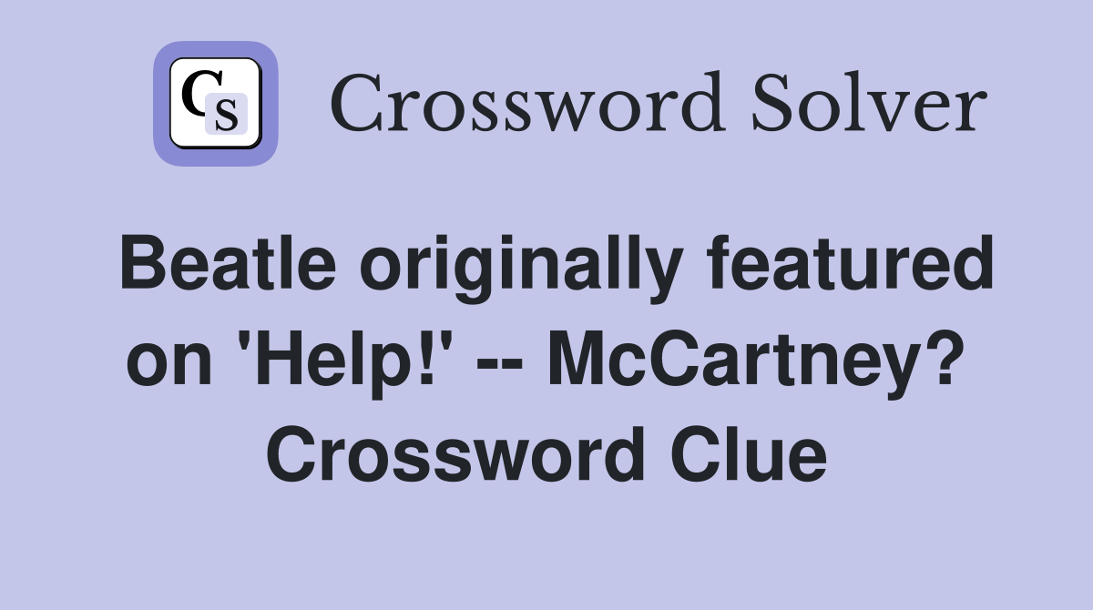 Beatle originally featured on 'Help!' -- McCartney? Crossword Clue