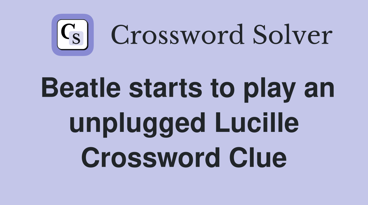 Beatle starts to play an unplugged Lucille Crossword Clue
