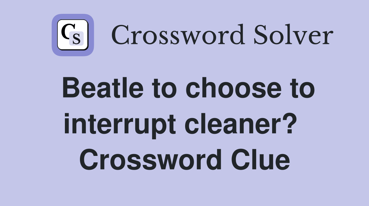 Beatle to choose to interrupt cleaner?  Crossword Clue