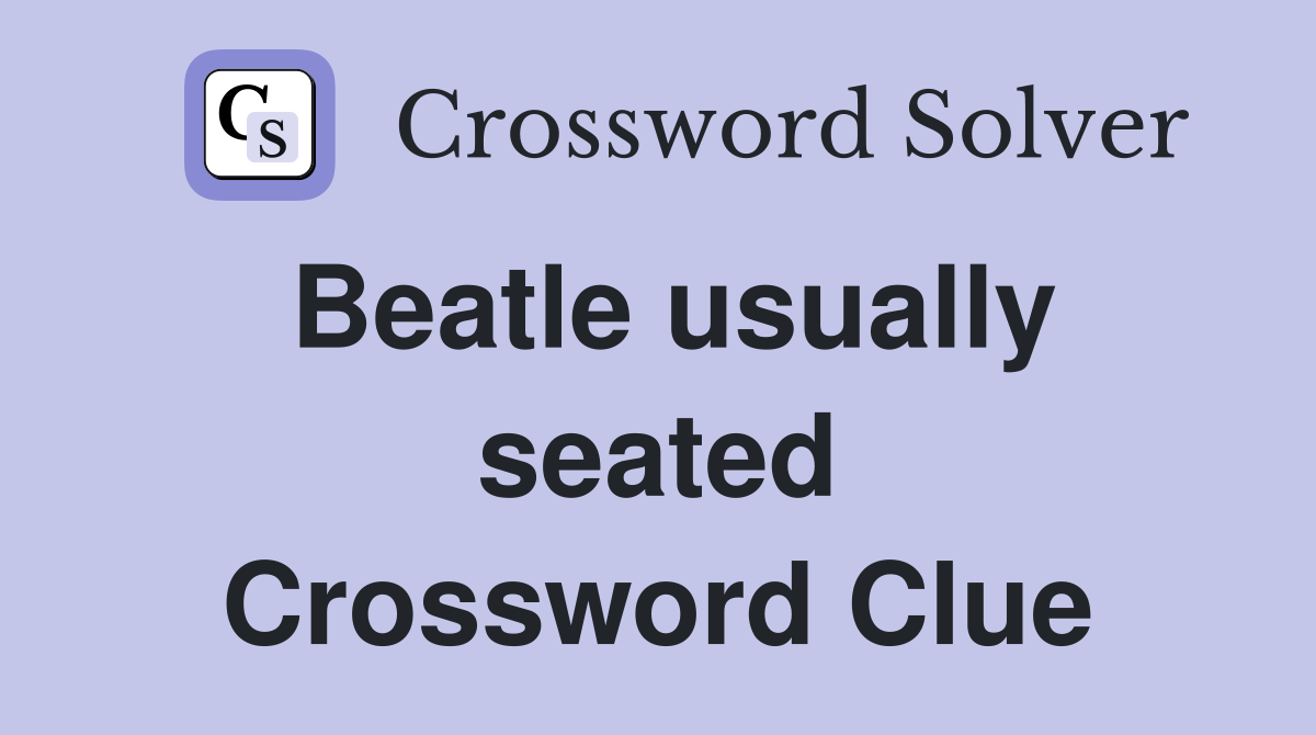 Beatle usually seated Crossword Clue