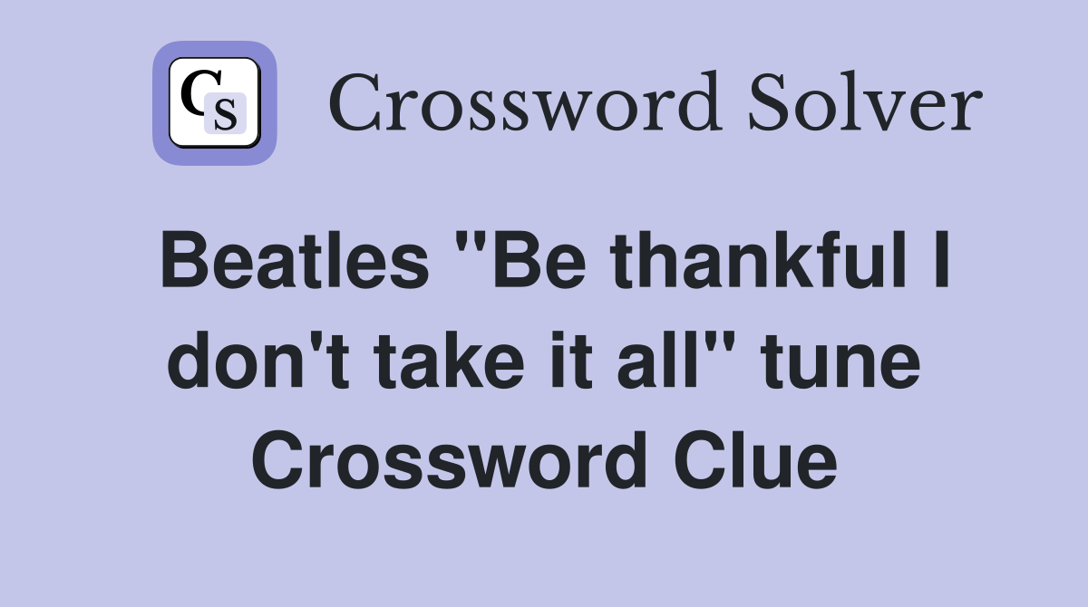 Beatles "Be thankful I don't take it all" tune Crossword Clue