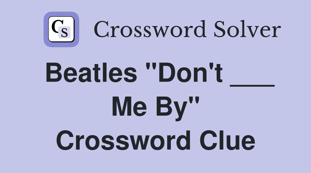 Beatles "Don't ___ Me By" Crossword Clue