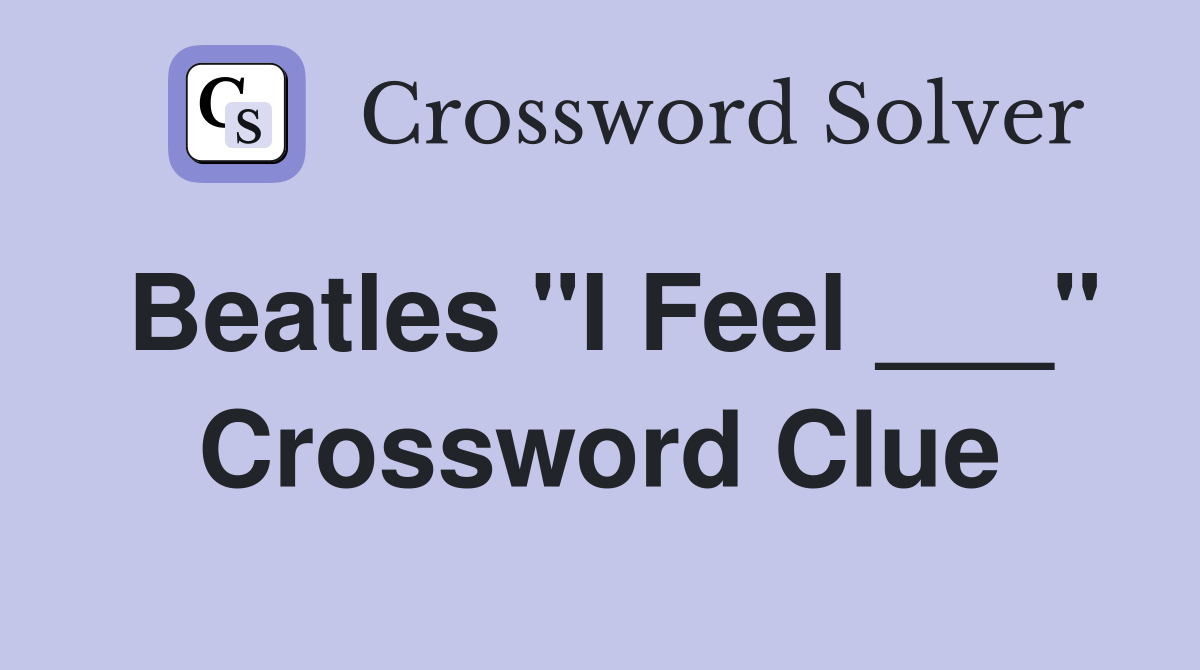 Beatles "I Feel ___" Crossword Clue