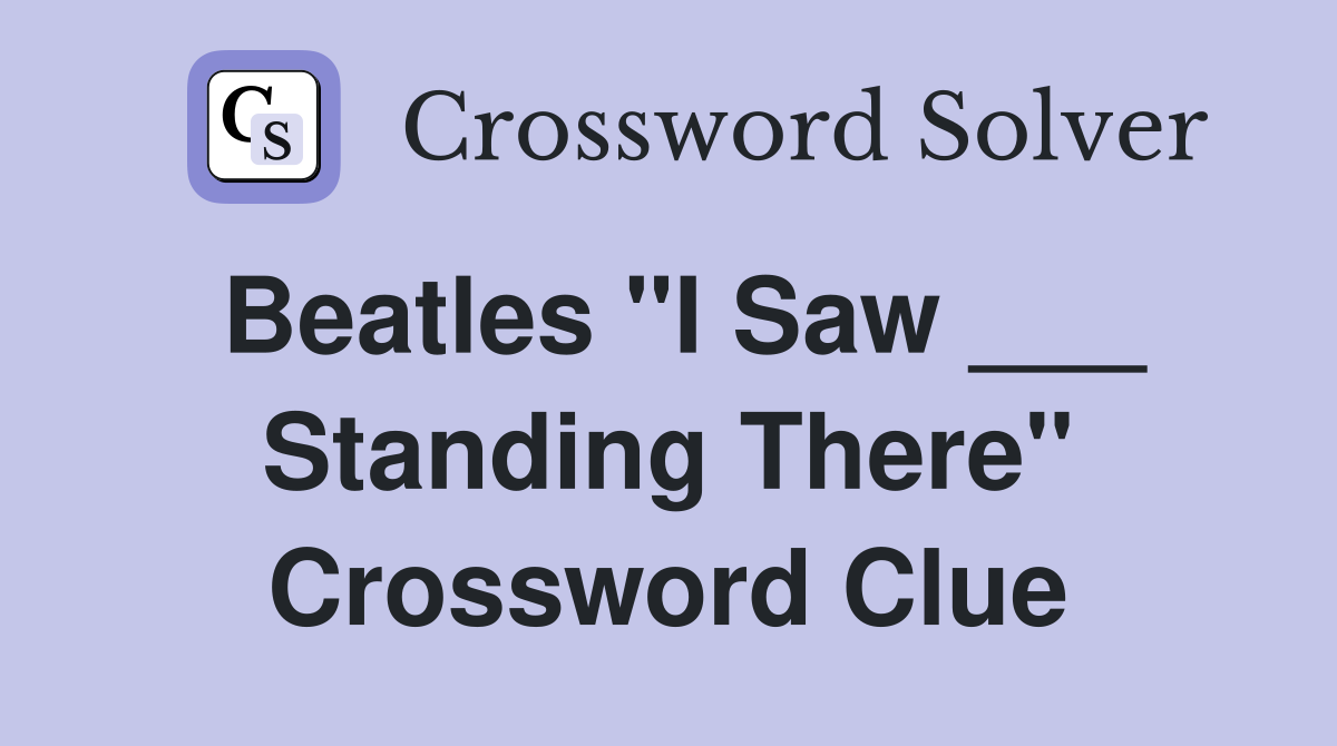 Beatles "I Saw ___ Standing There" Crossword Clue