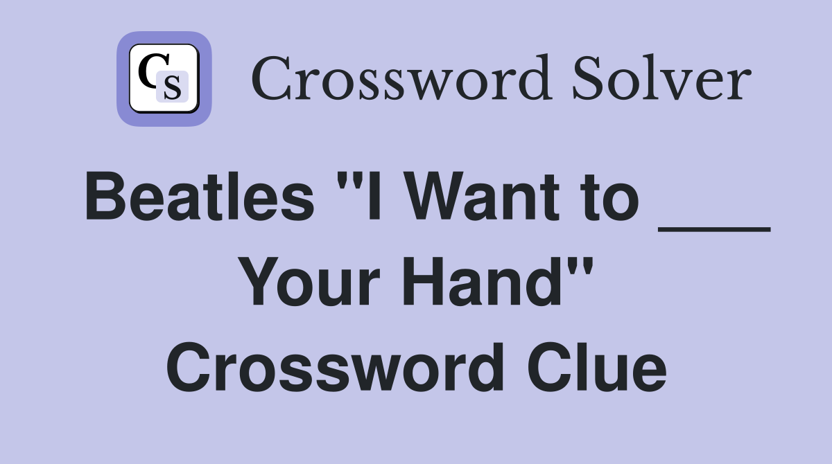 Beatles "I Want to ___ Your Hand" Crossword Clue