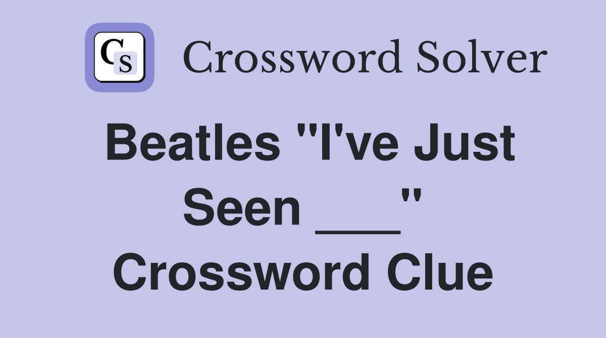 Beatles "I've Just Seen ___" Crossword Clue