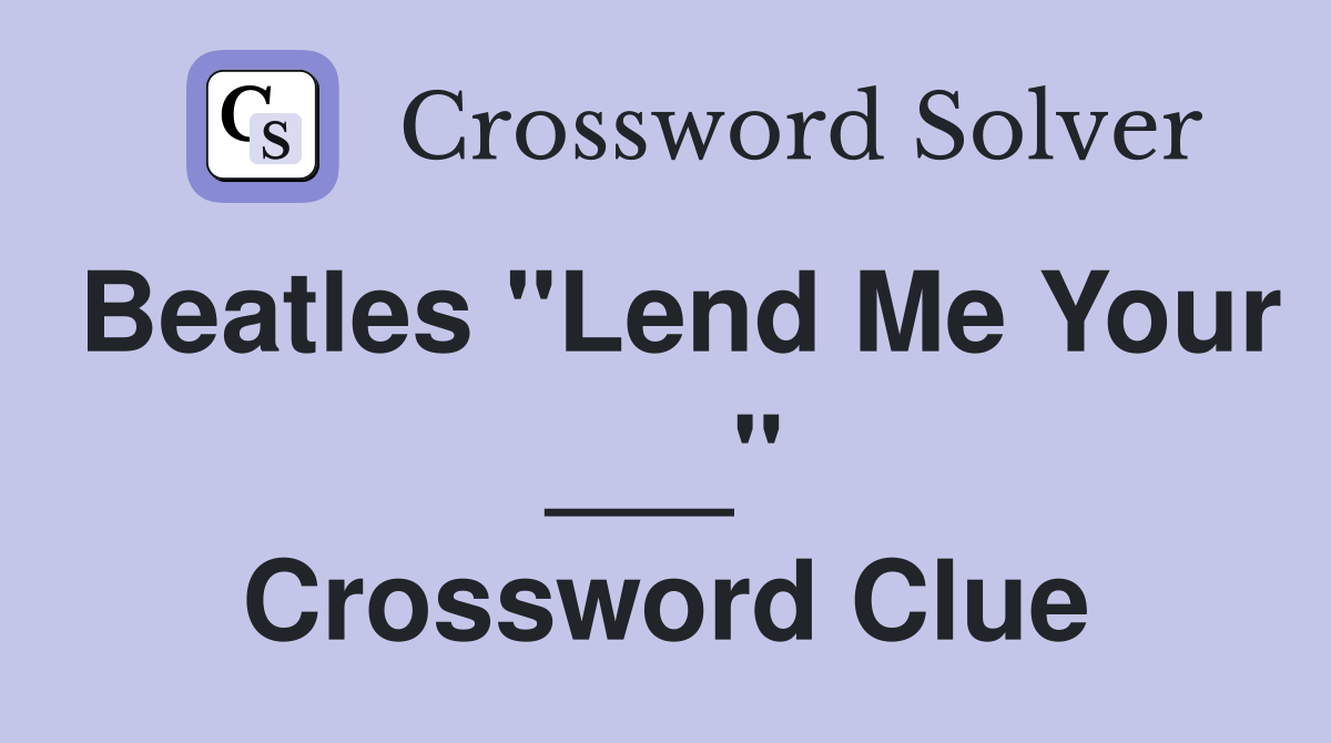 Beatles "Lend Me Your ___" Crossword Clue