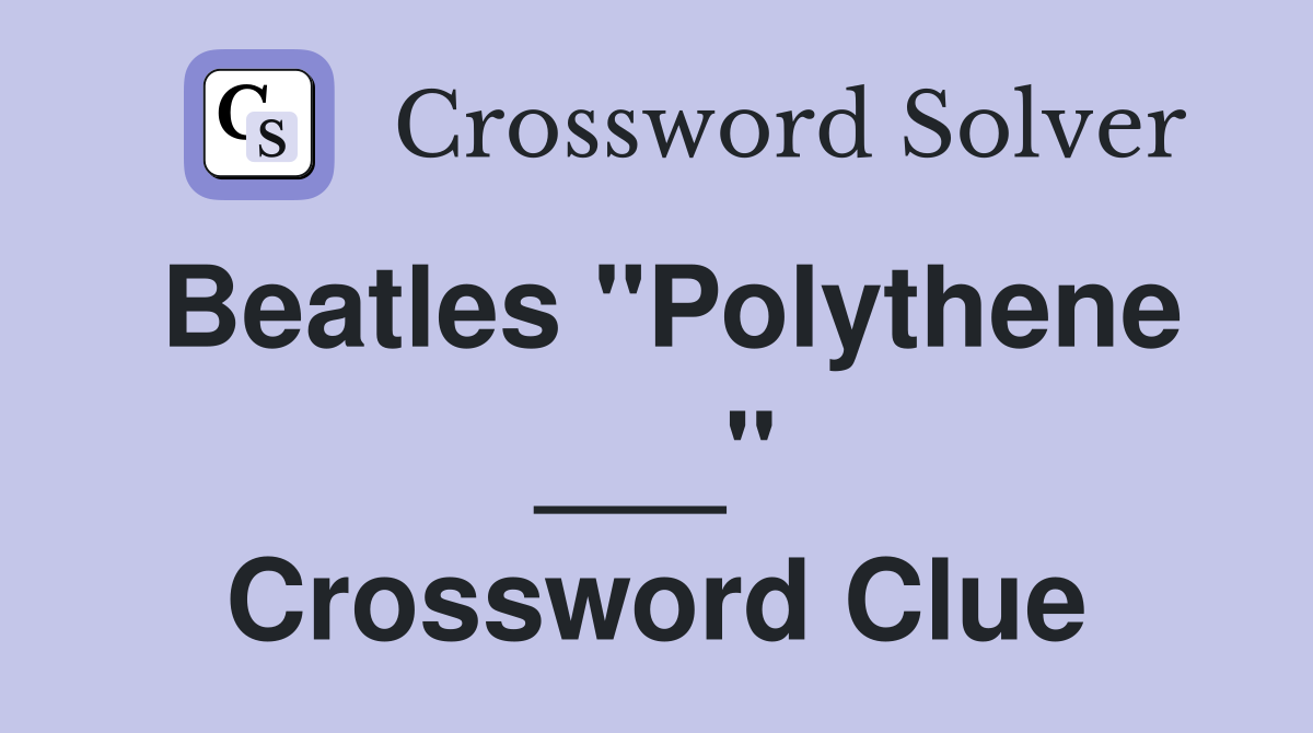 Beatles "Polythene ___" Crossword Clue