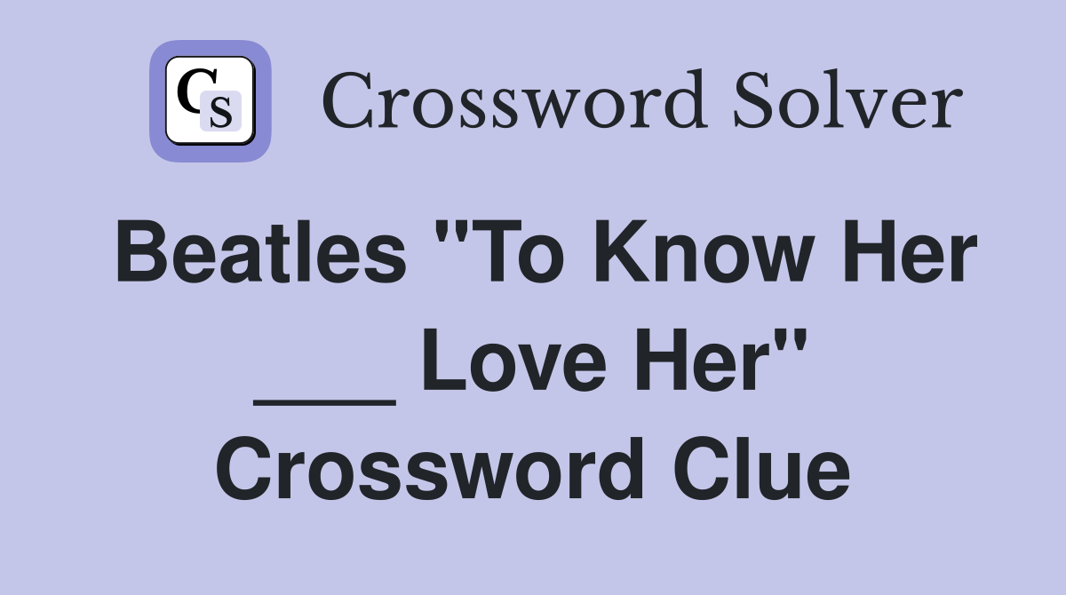 Beatles "To Know Her ___ Love Her" Crossword Clue