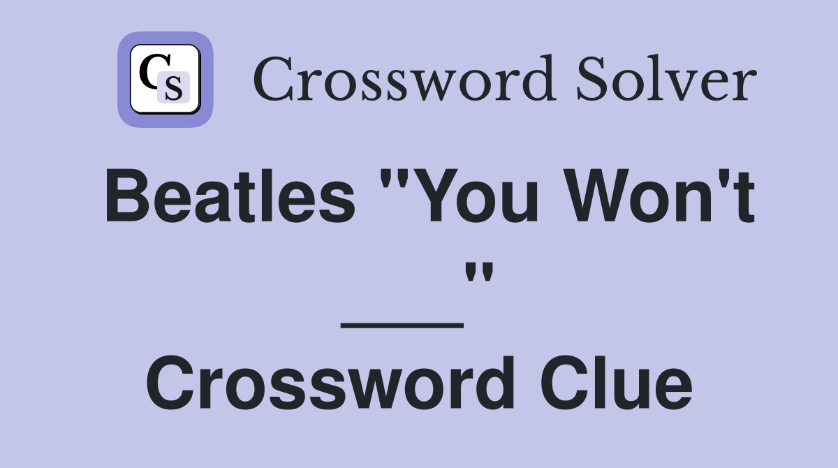 Beatles "You Won't ___" Crossword Clue