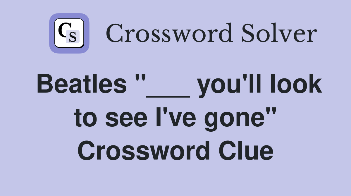 Beatles "___ you'll look to see I've gone" Crossword Clue