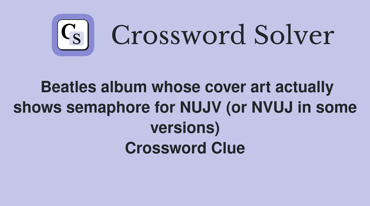 Beatles album whose cover art actually shows semaphore for NUJV (or NVUJ in some versions) Crossword Clue